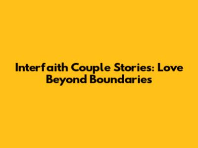 Interfaith Couple Stories: Love Beyond Boundaries