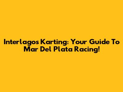 Interlagos Karting: Your Guide To Mar Del Plata Racing!
