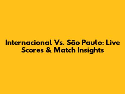 Internacional Vs. São Paulo: Live Scores & Match Insights