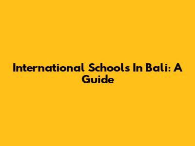 International Schools In Bali: A Guide