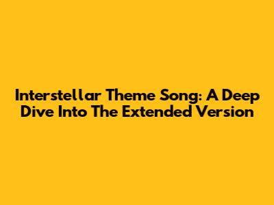 Interstellar Theme Song: A Deep Dive Into The Extended Version