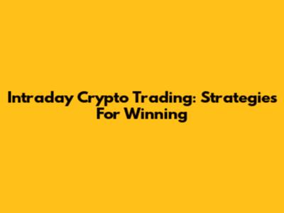 Intraday Crypto Trading: Strategies For Winning
