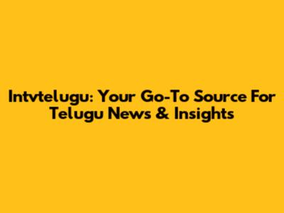 Intvtelugu: Your Go-To Source For Telugu News & Insights