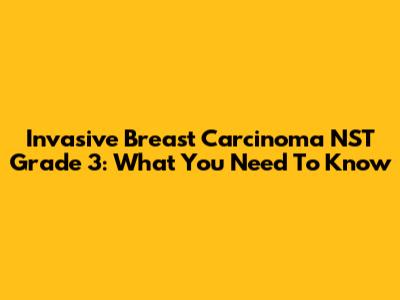 Invasive Breast Carcinoma NST Grade 3: What You Need To Know