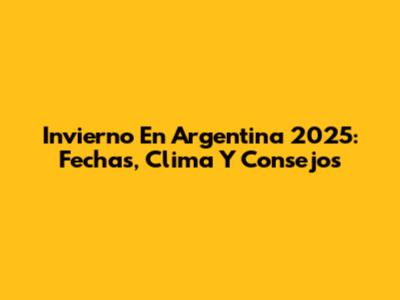 Invierno En Argentina 2025: Fechas, Clima Y Consejos