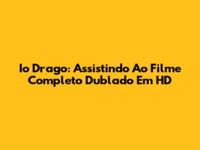 Io Drago: Assistindo Ao Filme Completo Dublado Em HD