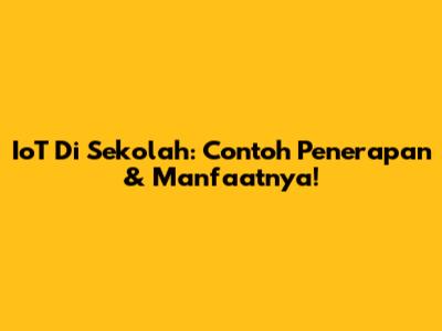IoT Di Sekolah: Contoh Penerapan & Manfaatnya!