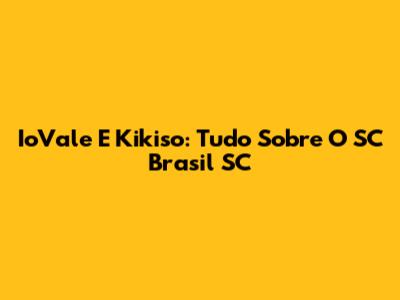 IoVale E Kikiso: Tudo Sobre O SC Brasil SC
