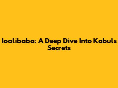 Ioalibaba: A Deep Dive Into Kabul's Secrets