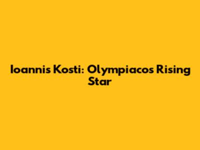 Ioannis Kosti: Olympiacos' Rising Star