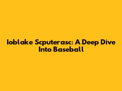 Ioblake Scputerasc: A Deep Dive Into Baseball