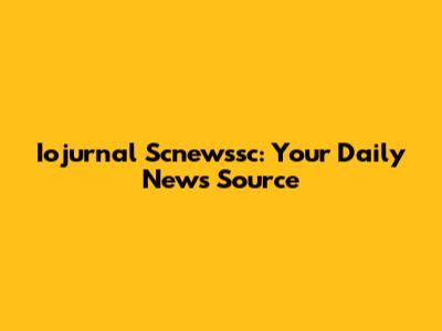 Iojurnal Scnewssc: Your Daily News Source