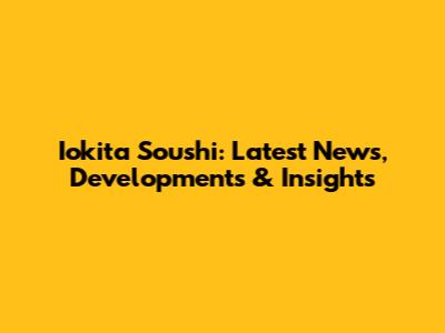 Iokita Soushi: Latest News, Developments & Insights