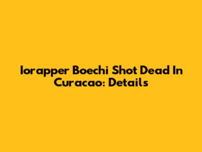 Iorapper Boechi Shot Dead In Curacao: Details