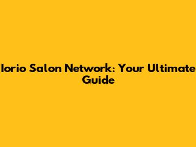 Iorio Salon Network: Your Ultimate Guide