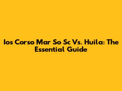 Ios Corso Mar So Sc Vs. Huila: The Essential Guide