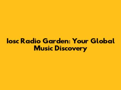 Iosc Radio Garden: Your Global Music Discovery