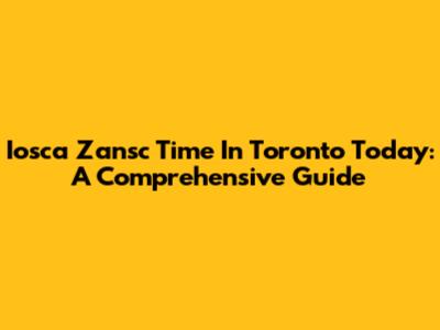 Iosca Zansc Time In Toronto Today: A Comprehensive Guide