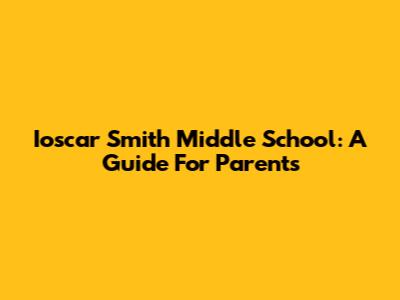 Ioscar Smith Middle School: A Guide For Parents