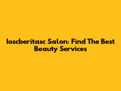 Ioscberitasc Salon: Find The Best Beauty Services
