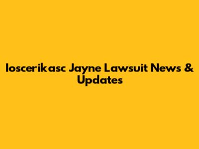 Ioscerikasc Jayne Lawsuit News & Updates