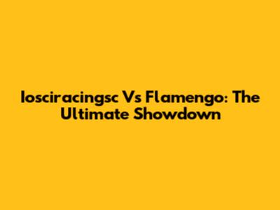 Iosciracingsc Vs Flamengo: The Ultimate Showdown