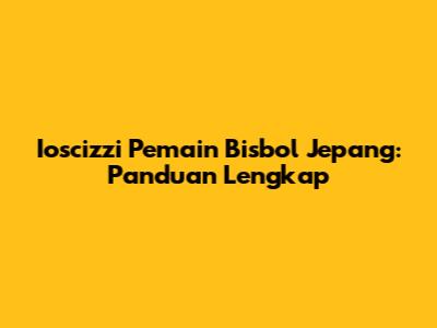 Ioscizzi Pemain Bisbol Jepang: Panduan Lengkap