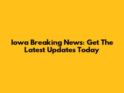 Iowa Breaking News: Get The Latest Updates Today