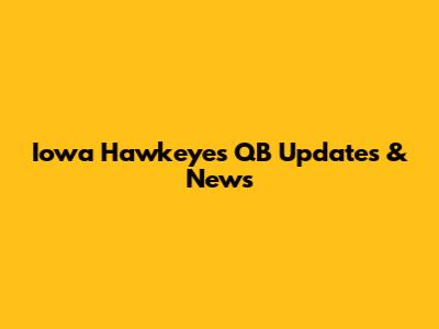 Iowa Hawkeyes QB Updates & News