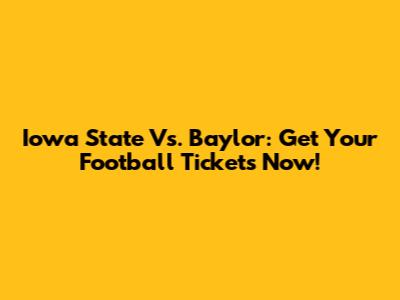 Iowa State Vs. Baylor: Get Your Football Tickets Now!