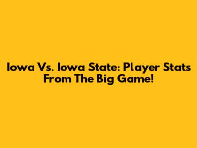 Iowa Vs. Iowa State: Player Stats From The Big Game!