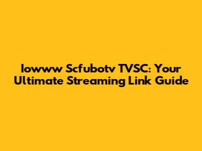 Iowww Scfubotv TVSC: Your Ultimate Streaming Link Guide