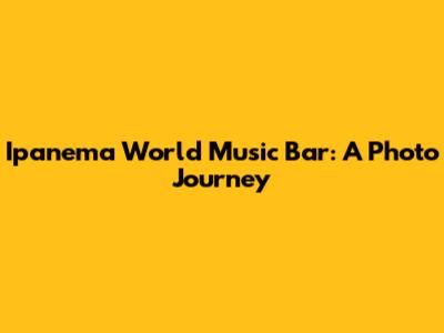Ipanema World Music Bar: A Photo Journey