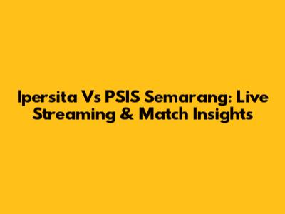 Ipersita Vs PSIS Semarang: Live Streaming & Match Insights