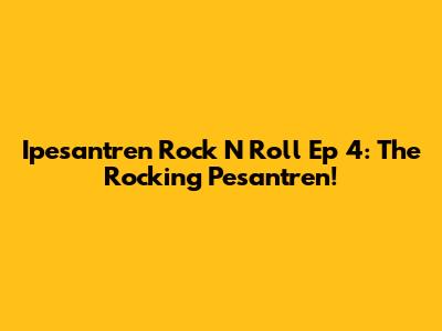 Ipesantren Rock N Roll Ep 4: The Rocking Pesantren!