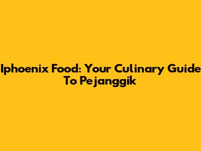 Iphoenix Food: Your Culinary Guide To Pejanggik