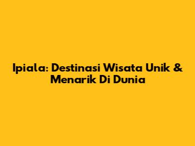 Ipiala: Destinasi Wisata Unik & Menarik Di Dunia