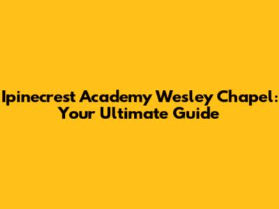 Ipinecrest Academy Wesley Chapel: Your Ultimate Guide
