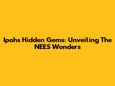 Ipoh's Hidden Gems: Unveiling The NEES Wonders