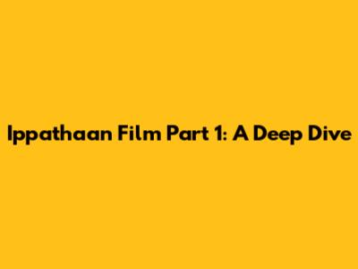 Ippathaan Film Part 1: A Deep Dive