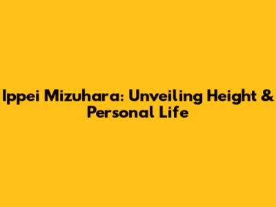 Ippei Mizuhara: Unveiling Height & Personal Life