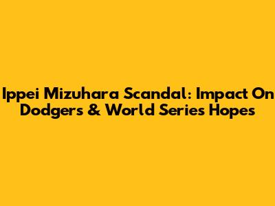 Ippei Mizuhara Scandal: Impact On Dodgers & World Series Hopes