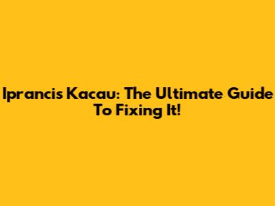 Iprancis Kacau: The Ultimate Guide To Fixing It!
