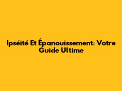 Ipséité Et Épanouissement: Votre Guide Ultime