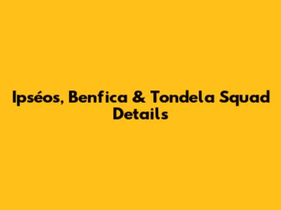 Ipséos, Benfica & Tondela Squad Details