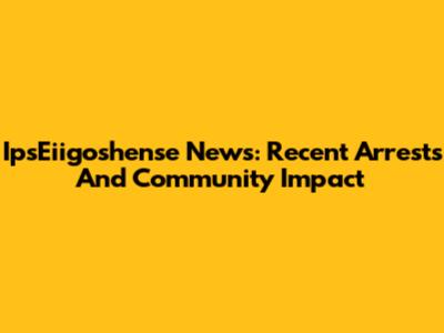 IpsEiigoshense News: Recent Arrests And Community Impact