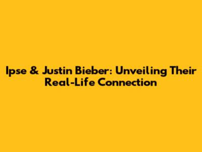 Ipse & Justin Bieber: Unveiling Their Real-Life Connection