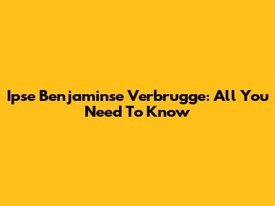 Ipse Benjaminse Verbrugge: All You Need To Know