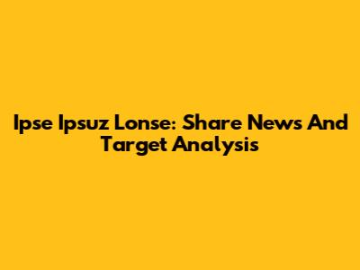 Ipse Ipsuz Lonse: Share News And Target Analysis
