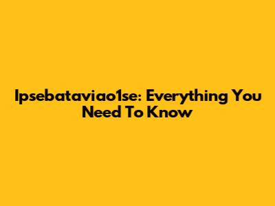 Ipsebataviao1se: Everything You Need To Know